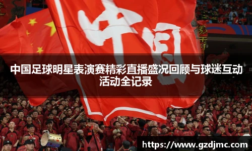 中国足球明星表演赛精彩直播盛况回顾与球迷互动活动全记录